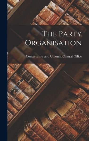 Cover for Conservative and Unionist Central Off · The Party Organisation (Hardcover Book) (2021)