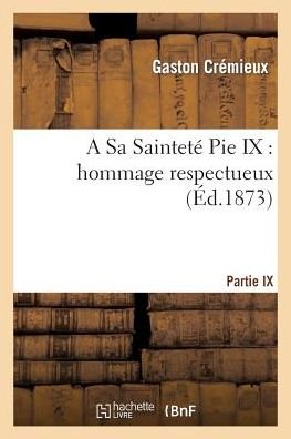 Cover for Cremieux-g · A Sa Saintete Pie Ix: Hommage Respectueux (Paperback Book) (2015)