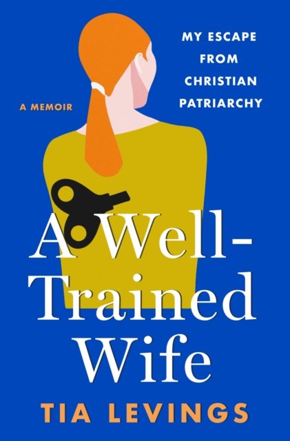 Cover for Tia Levings · A Well-Trained Wife: My Escape from Christian Patriarchy (Hardcover Book) (2024)