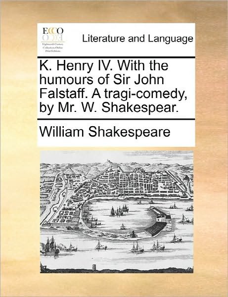 Cover for William Shakespeare · K. Henry Iv. with the Humours of Sir John Falstaff. a Tragi-comedy, by Mr. W. Shakespear. (Paperback Book) (2010)