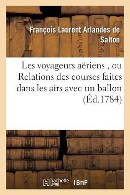 Cover for François Laurent Arlandes de Salton · Les Voyageurs Aeriens, Ou Relations Des Courses Faites Dans Les Airs Avec Un Ballon (Paperback Book) (2016)