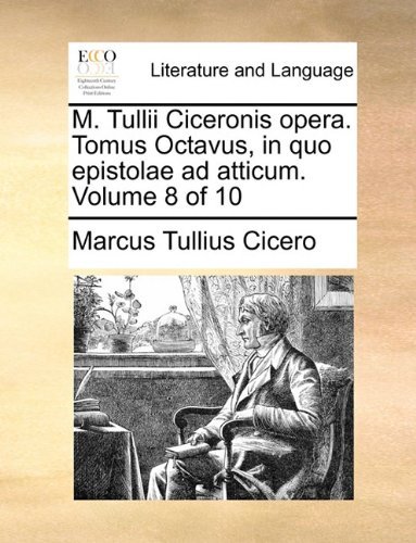 Cover for Marcus Tullius Cicero · M. Tullii Ciceronis Opera.  Tomus Octavus, in Quo Epistolae Ad Atticum.  Volume 8 of 10 (Paperback Book) [Latin edition] (2010)