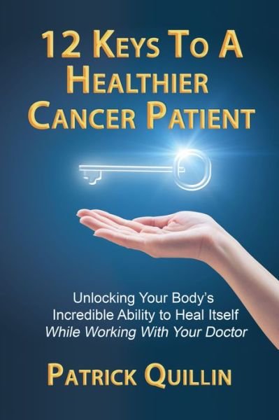 Cover for Patrick Quillin · 12 Keys to a Healthier Cancer Patient : Unlocking Your Body's Incredible Ability to Heal Itself While Working with Your Doctor (Paperback Book) (2019)