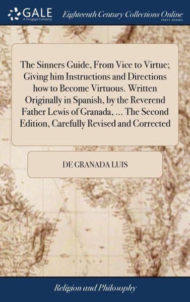 Cover for De Granada Luis · The Sinners Guide, from Vice to Virtue; Giving Him Instructions and Directions How to Become Virtuous. Written Originally in Spanish, by the Reverend Father Lewis of Granada, ... the Second Edition, Carefully Revised and Corrected (Hardcover Book) (2018)