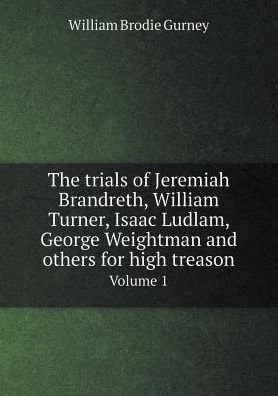 Cover for William Brodie Gurney · The Trials of Jeremiah Brandreth, William Turner, Isaac Ludlam, George Weightman and Others for High Treason Volume 1 (Paperback Book) (2015)