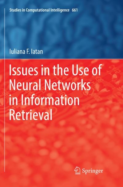 Cover for Iuliana F. Iatan · Issues in the Use of Neural Networks in Information Retrieval - Studies in Computational Intelligence (Paperback Book) [Softcover reprint of the original 1st ed. 2017 edition] (2018)