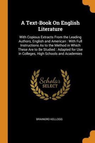 Cover for Brainerd Kellogg · A Text-Book on English Literature : With Copious Extracts from the Leading Authors, English and American With Full Instructions as to the Method in ... Use in Colleges, High Schools and Academies (Paperback Book) (2018)