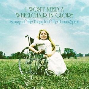 Cover for I Won't Need A Wheelchair In Glory: Songs Of The Triumph Of The Human Spirit (1964-1984) (LP) (2024)