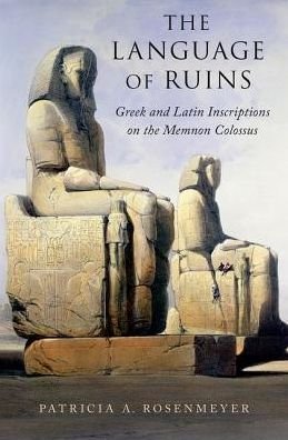 Cover for Rosenmeyer, Patricia A. (George L. Paddison Professor of Classics, George L. Paddison Professor of Classics, University of North Carolina, Chapel Hill) · The Language of Ruins: Greek and Latin Inscriptions on the Memnon Colossus (Hardcover Book) (2018)