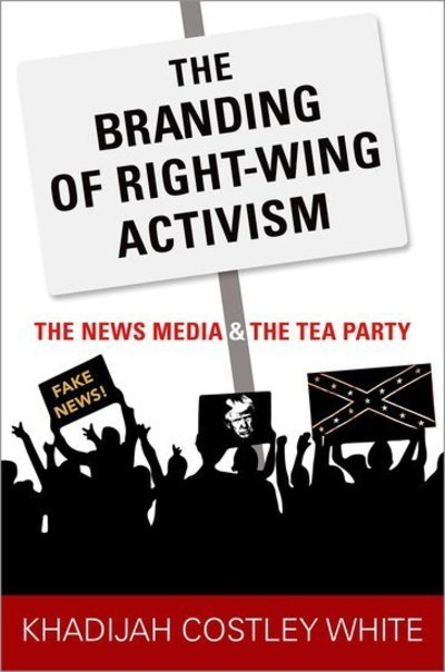 Cover for Costley White, Khadijah (Assistant Professor of Journalism and Media Studies, Assistant Professor of Journalism and Media Studies, Rutgers University) · The Branding of Right-Wing Activism: The News Media and the Tea Party (Hardcover Book) (2018)