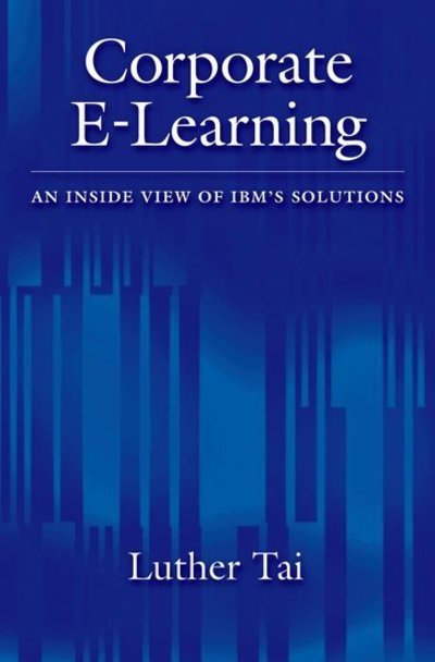 Cover for Tai, Luther (Senior Vice President of Central Services, Senior Vice President of Central Services, Consolidated Edison Company of New York) · Corporate E-Learning: An Inside View of IBM's Solutions (Hardcover Book) (2007)