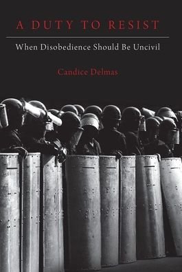 Cover for Delmas, Candice (Assistant Professor of Philosophy and Political Science and Associate Director of the Politics,, Assistant Professor of Philosophy and Political Science and Associate Director of the Politics,, Northeastern University) · A Duty to Resist: When Disobedience Should Be Uncivil (Paperback Book) (2020)