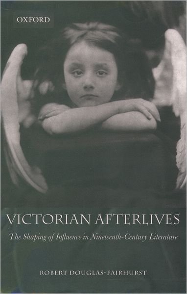 Cover for Douglas-Fairhurst, Robert (, Magdalen College, Oxford) · Victorian Afterlives: The Shaping of Influence in Nineteenth-Century Literature (Paperback Book) (2004)
