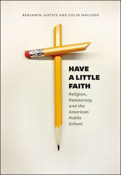 Cover for Benjamin Justice · Have a Little Faith: Religion, Democracy, and the American Public School - History and Philosophy of Education Series (Hardcover Book) (2016)
