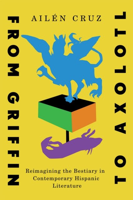 Cover for Ailen Cruz · From Griffin to Axolotl: Reimagining the Bestiary in Contemporary Hispanic Literature - McGill-Queen's Iberian and Latin American Cultures Series (Paperback Book) (2025)