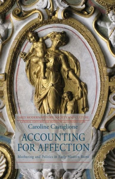 Cover for C. Castiglione · Accounting for Affection: Mothering and Politics in Early Modern Rome - Early Modern History: Society and Culture (Hardcover Book) (2015)