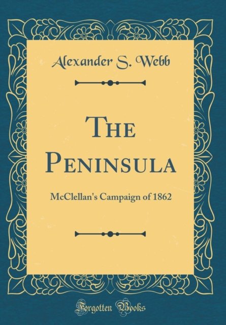 Cover for Alexander S. Webb · The Peninsula : McClellan's Campaign of 1862 (Classic Reprint) (Hardcover Book) (2018)