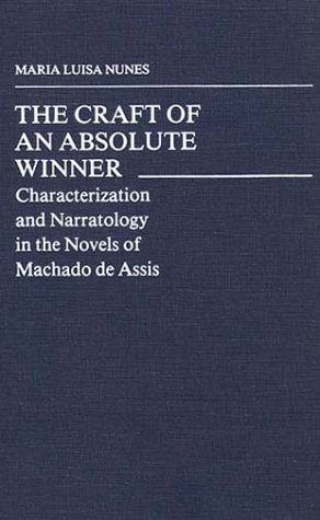 Cover for Maria Nunes · The Craft of an Absolute Winner: Characterization and Narratology in the Novels of Machado de Assis (Hardcover Book) [Annotated edition] (1983)