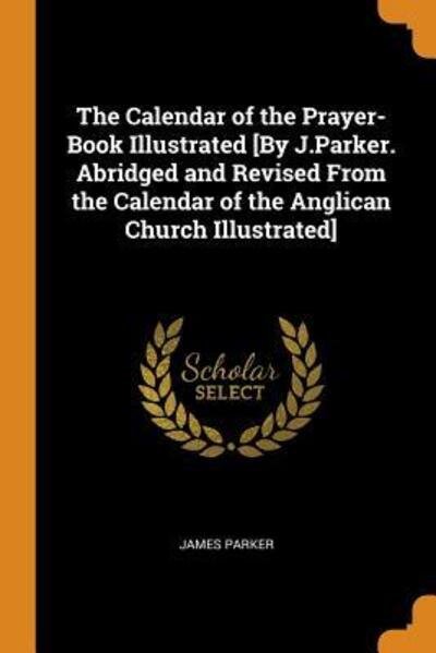 Cover for James Parker · The Calendar of the Prayer-Book Illustrated [by J.Parker. Abridged and Revised from the Calendar of the Anglican Church Illustrated] (Paperback Book) (2018)