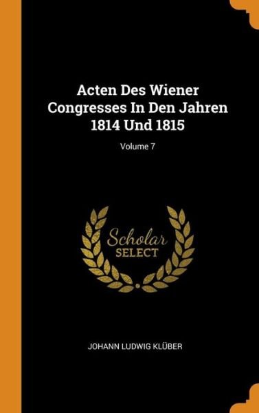 Cover for Johann Ludwig Kluber · Acten Des Wiener Congresses in Den Jahren 1814 Und 1815; Volume 7 (Hardcover Book) (2018)