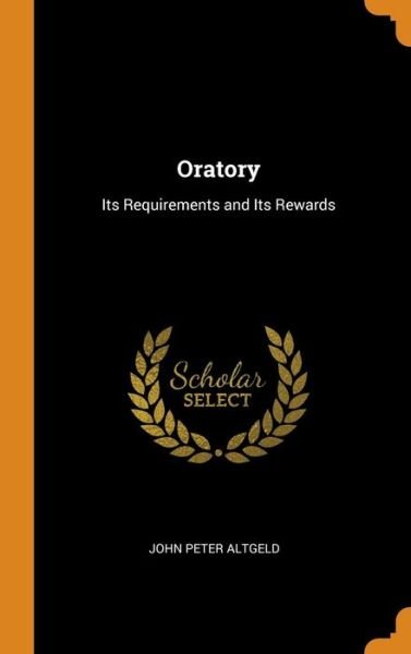 Cover for John Peter Altgeld · Oratory Its Requirements and Its Rewards (Hardcover Book) (2018)