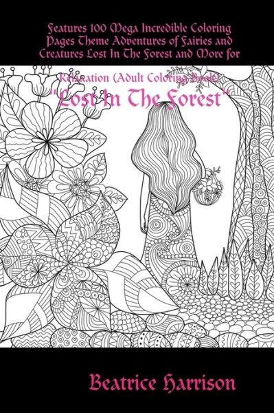 Cover for Beatrice Harrison · "Lost In The Forest : " Features 100 Mega Incredible Coloring Pages Theme Adventures of Fairies and Creatures Lost In The Forest and More for Relaxation (Paperback Book) (2019)