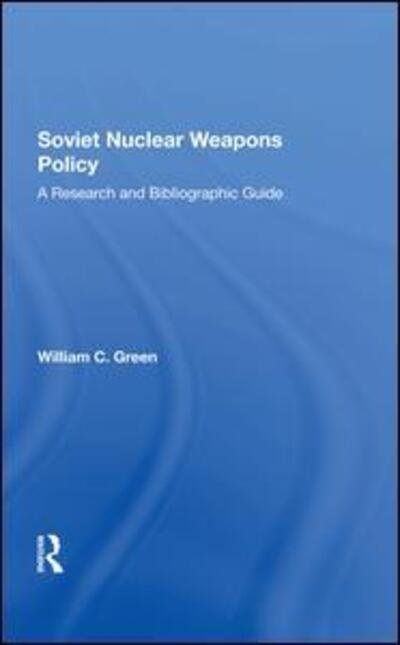 Cover for William C. Green · Soviet Nuclear Weapons Policy: A Research And Bibliographic Guide (Hardcover Book) (2019)