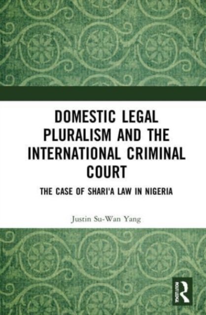 Cover for Justin Su-Wan Yang · Domestic Legal Pluralism and the International Criminal Court: The Case of Shari'a Law in Nigeria (Paperback Book) (2023)