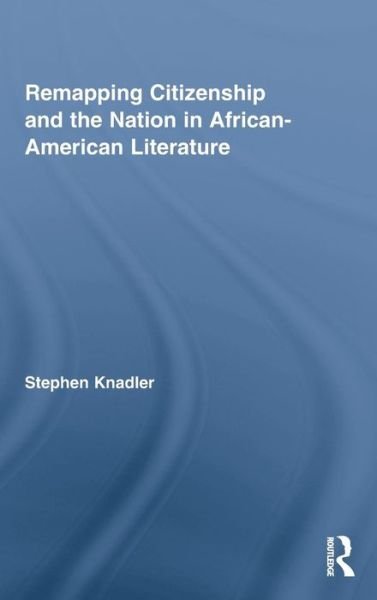 Cover for Knadler, Stephen (Spelman College, USA) · Remapping Citizenship and the Nation in African-American Literature - Routledge Transnational Perspectives on American Literature (Hardcover Book) (2009)