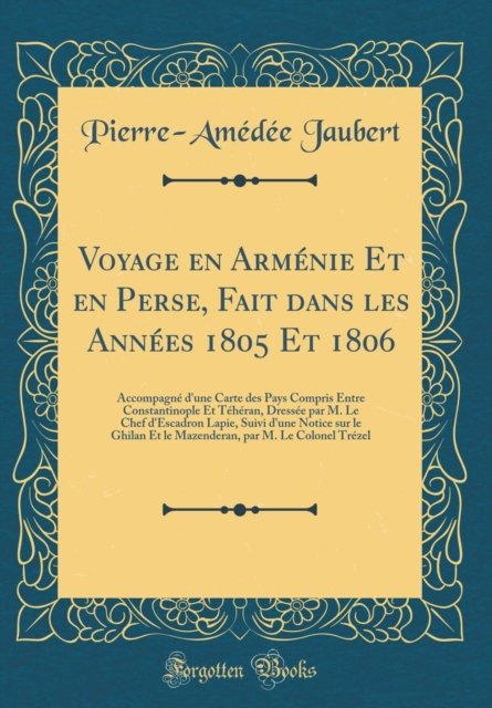 Cover for Pierre-Amedee Jaubert · Voyage En Armenie Et En Perse, Fait Dans Les Annees 1805 Et 1806 : Accompagne d'Une Carte Des Pays Compris Entre Constantinople Et Teheran, Dressee Par M. Le Chef d'Escadron Lapie, Suivi d'Une Notice (Hardcover Book) (2018)