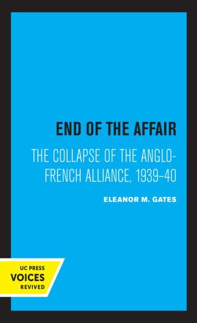 Cover for Eleanor M. Gates · End of the Affair: The Collapse of the Anglo-French Alliance, 1939 - 40 (Hardcover Book) (2021)