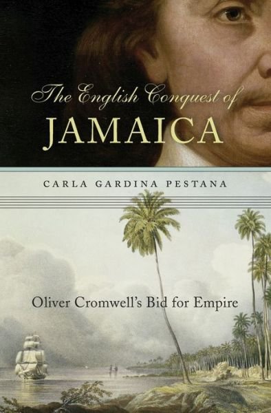 Cover for Carla Gardina Pestana · The English Conquest of Jamaica: Oliver Cromwell’s Bid for Empire (Hardcover Book) (2017)