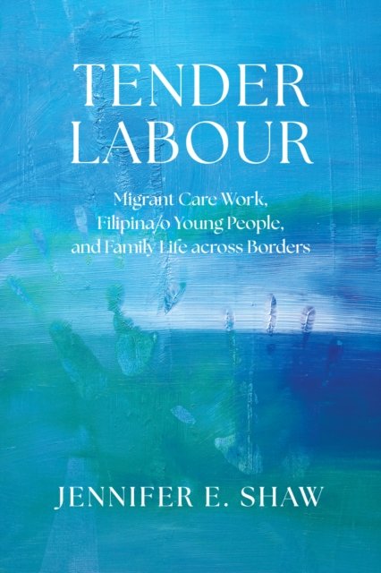 Cover for Jennifer E. Shaw · Tender Labour: Migrant Care Work, Filipina/o Young People, and Family Life Across Borders (Paperback Book) (2025)