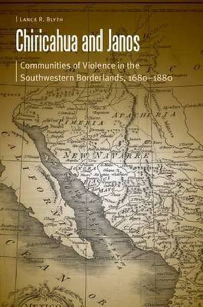 Cover for Lance R. Blyth · Chiricahua and Janos: Communities of Violence in the Southwestern Borderlands, 1680-1880 - Borderlands and Transcultural Studies (Paperback Book) (2015)