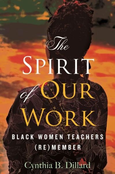 Cover for Cynthia B. Dillard · The Spirit of Our Work: Black Women Teachers (Re)member (Paperback Book) (2022)