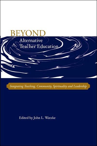 Cover for John L Watzke · Beyond Alternative Teacher Education: Integrating Teaching, Community, Spirituality and Leadership (Paperback Book) (2007)