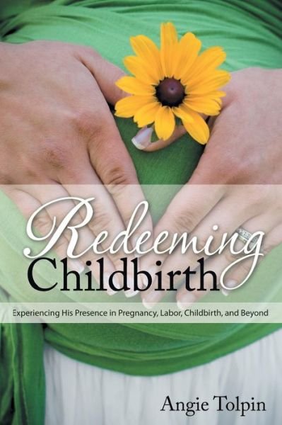 Cover for Angie Tolpin · Redeeming Childbirth: Experiencing His Presence in Pregnancy, Labor, Childbirth, and Beyond (Paperback Book) (2015)
