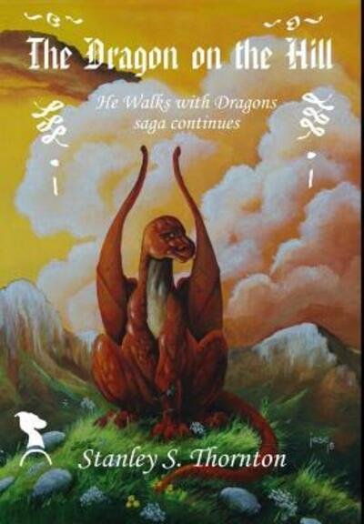 Cover for Stanley S Thornton · The Dragon on the Hill (Hardcover Book) (2018)