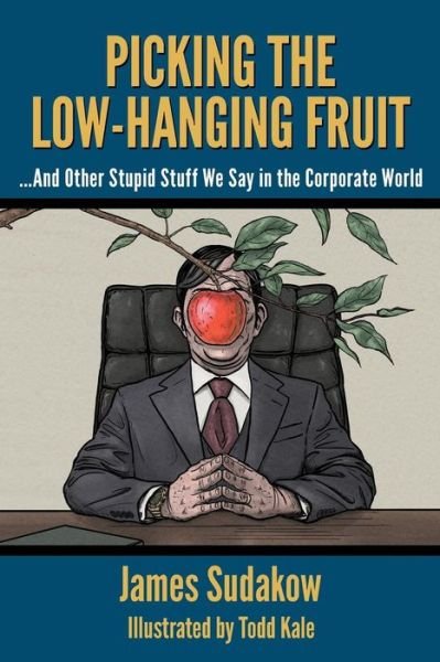 Cover for James Sudakow · Picking the Low Hanging Fruit : And Other Stupid Stuff We Say in the Corporate World (Paperback Book) (2016)