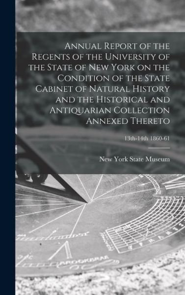 Cover for New York State Museum · Annual Report of the Regents of the University of the State of New York on the Condition of the State Cabinet of Natural History and the Historical and Antiquarian Collection Annexed Thereto; 13th-14th 1860-61 (Hardcover Book) (2021)