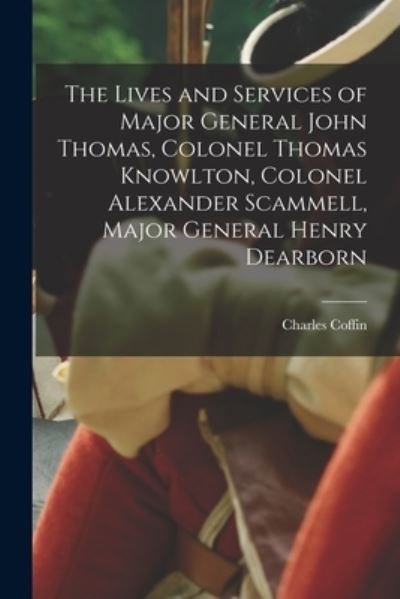 Cover for Charles 1779-1851 Coffin · The Lives and Services of Major General John Thomas, Colonel Thomas Knowlton, Colonel Alexander Scammell, Major General Henry Dearborn [microform] (Paperback Book) (2021)