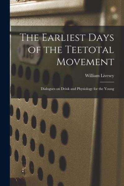 Cover for William Livesey · The Earliest Days of the Teetotal Movement (Paperback Book) (2021)