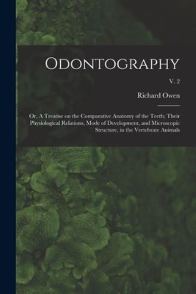 Cover for Richard 1804-1892 Owen · Odontography; or, A Treatise on the Comparative Anatomy of the Teeth; Their Physiological Relations, Mode of Development, and Microscopic Structure, in the Vertebrate Animals; v. 2 (Paperback Book) (2021)
