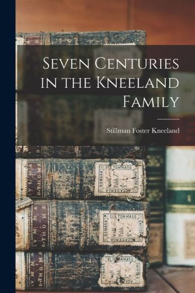 Cover for Stillman Foster 1845-1926 Kneeland · Seven Centuries in the Kneeland Family (Book) (2022)