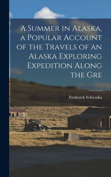 Cover for Frederick Schwatka · Summer in Alaska, a Popular Account of the Travels of an Alaska Exploring Expedition along the Gre (Book) (2022)