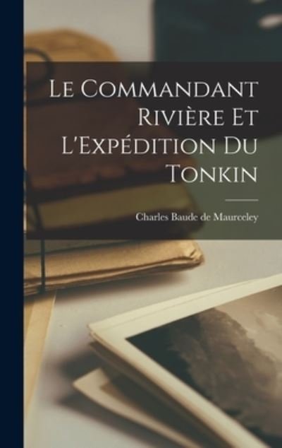 Cover for Charles Baude De Maurceley · Commandant Rivière et l'Expédition du Tonkin (Book) (2022)