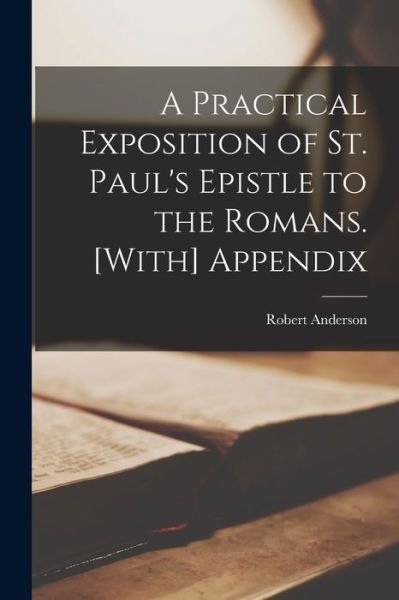 Cover for Robert Anderson · Practical Exposition of St. Paul's Epistle to the Romans. [with] Appendix (Book) (2022)