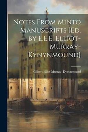 Notes from Minto Manuscripts [Ed. by E. E. E. Elliot-Murray-Kynynmound] -  - 图书 - Creative Media Partners, LLC - 9781021242310 - 2023年7月18日
