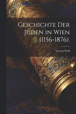 Cover for Gerson Wolf · Geschichte der Juden in Wien (1156-1876). (Book) (2023)
