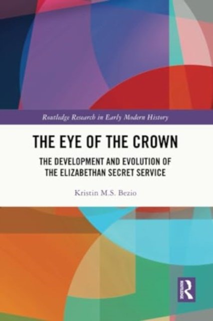 Cover for Kristin M.S. Bezio · The Eye of the Crown: The Development and Evolution of the Elizabethan Secret Service - Routledge Research in Early Modern History (Paperback Book) (2024)